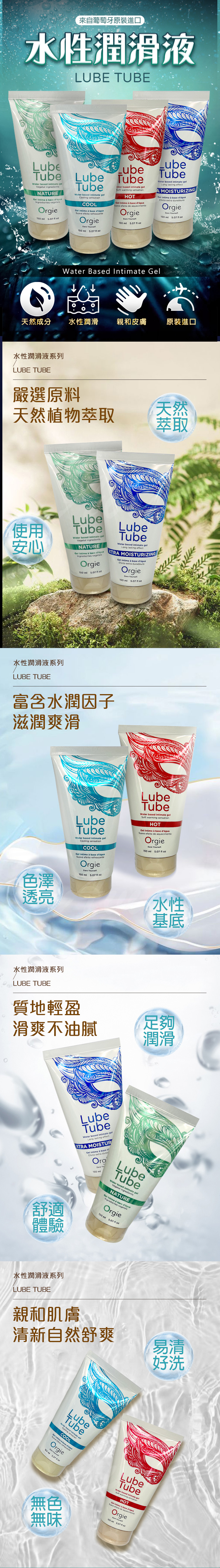 來自葡萄牙原裝進口水性潤滑液LUBE TUBETub d intimate geVegetal ingredientsNATURE   Ingredientes Orgie  507  LubeLubeTubeWater based intimate  COOLGel   base   Orgie     LubeTube based intimate Soft warming HOTGel   base Suave efeito e aquecimentoOrgie150    LubeTube based intimate Long lasting effectA MOISTURIZINGGel   base Efeito extra duradouroOrgie 150    Water Based Intimate Gel天然成分水性潤滑親和皮膚原裝進口水性潤滑液系列LUBE TUBE嚴選原料天然天然植物萃取 萃取使用安心水性潤滑液系列LUBE TUBELubeTubeWater based intimate Vegetal ingredientsNATURE base Gel   bIngredientes vegetaisOrgie150    LubeTubeWater based intimate Long lasting effectXTRA MOISTURIZINGGel in  base Efeito extra duradouroOrgie rself150ml  富含水潤因子滋潤爽滑色澤透亮LubeTubeWater based intimate gelCooling sensationCOOLGel   base Suave efeito refrescanteOrgieDare .150 ml   LubeTubeWater based intimate gelSoft warming sensationHOTGel   base Suave efeito de aquecimentoOrgieDare lf150 ml   水性潤滑液系列LUBE TUBE質地輕盈水性基底滑爽不油膩足夠潤滑LubeTubeWater based intimate gelLong lasting effectXTRA MOISTURGel   base dEfeito extra durad舒適體驗Dare You150mlLubeTubeWater based intimate gelVegetal ingredientsNATUREGel intimo  base dáguaIngredientes vegetalsOrgie150 ml  水性潤滑液系列LUBE TUBE親和肌膚清新自然舒爽易清好洗LubeTubeWater based Cooling  gelsensationCOOL  refrescantetimo  base dáguaOrgieDare Yourself150 ml5.07LubeTubeWater based intimate gelSoft warming sensationHOTGel intimo à base dáguaSuave efeito de aquecimento無色無味OrgieDare Yourse150 ml 5.07